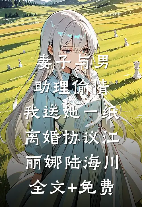 妻子与男助理偷情，我送她一纸离婚协议江丽娜陆海川全文+免费