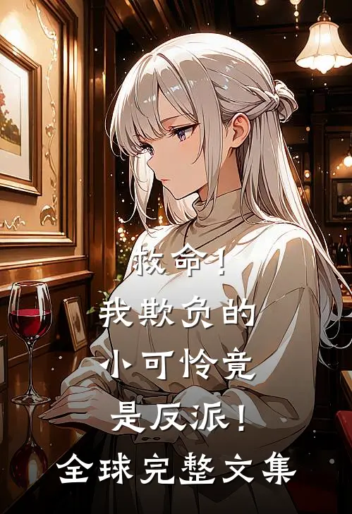 救命！我欺负的小可怜竟是反派！全球完整文集