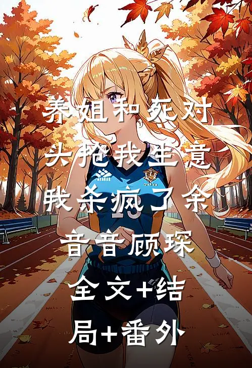养姐和死对头抢我生意，我杀疯了余音音顾琛全文+结局+番外