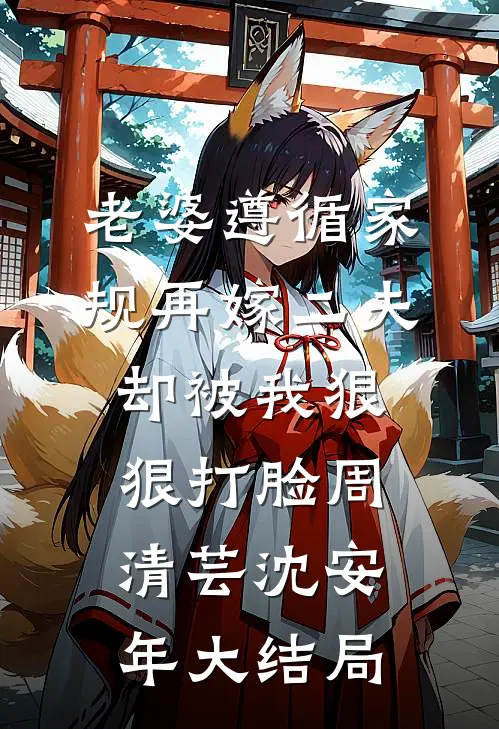 老婆遵循家规再嫁二夫，却被我狠狠打脸周清芸沈安年大结局