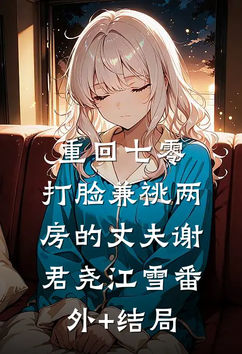 重回七零，打脸兼祧两房的丈夫谢君尧江雪(番外)+(结局)