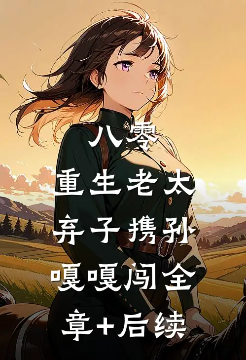 八零：重生老太弃子携孙嘎嘎闯全章+后续