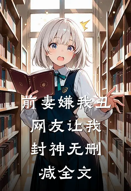 前妻嫌我丑，网友让我封神无删减全文