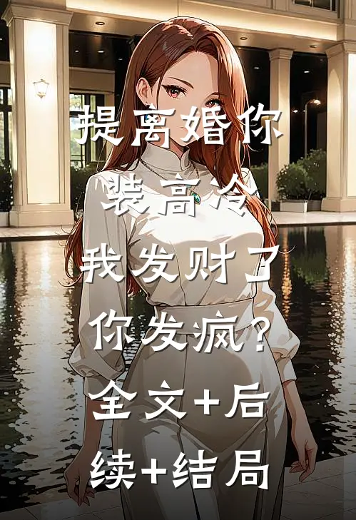 提离婚你装高冷，我发财了你发疯？全文+后续+结局