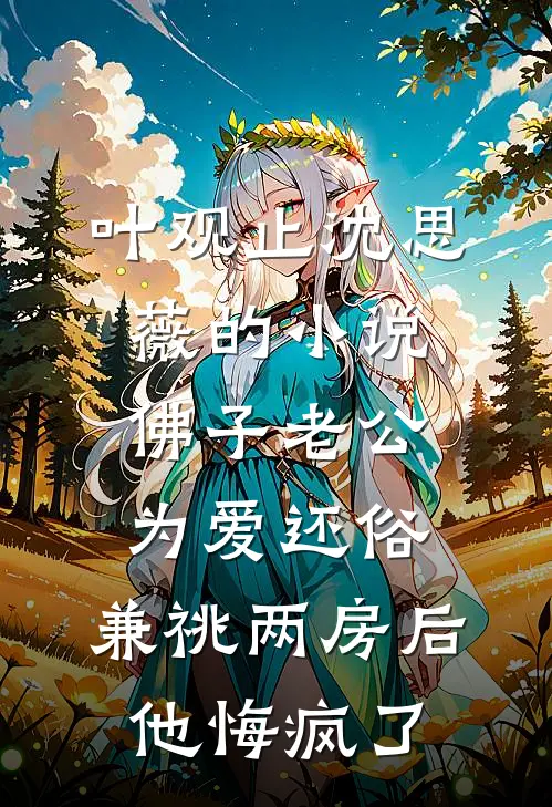 叶观止沈思薇的小说佛子老公为爱还俗，兼祧两房后他悔疯了