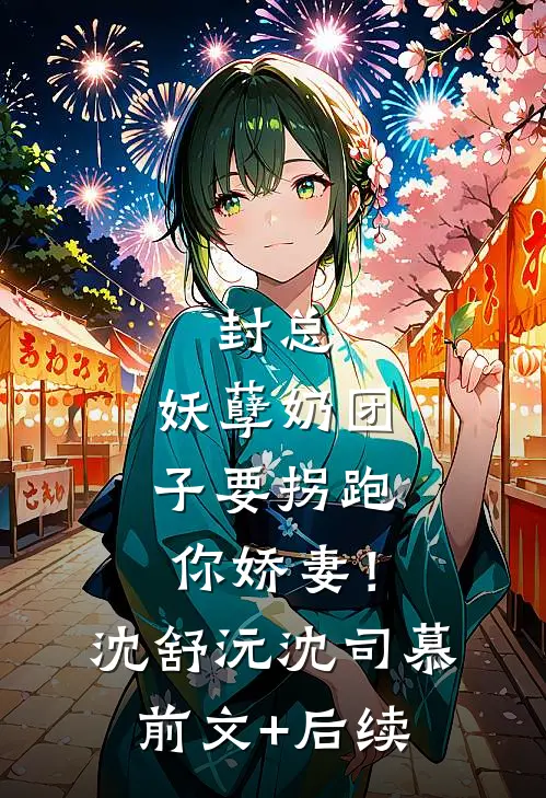 封总，妖孽奶团子要拐跑你娇妻！沈舒沅沈司慕:前文+后续