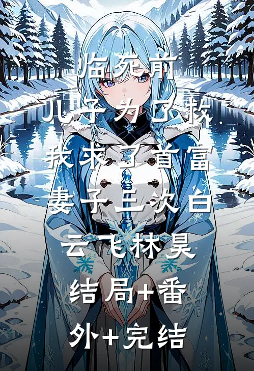 临死前，儿子为了救我求了首富妻子三次白云飞林昊结局+番外+完结