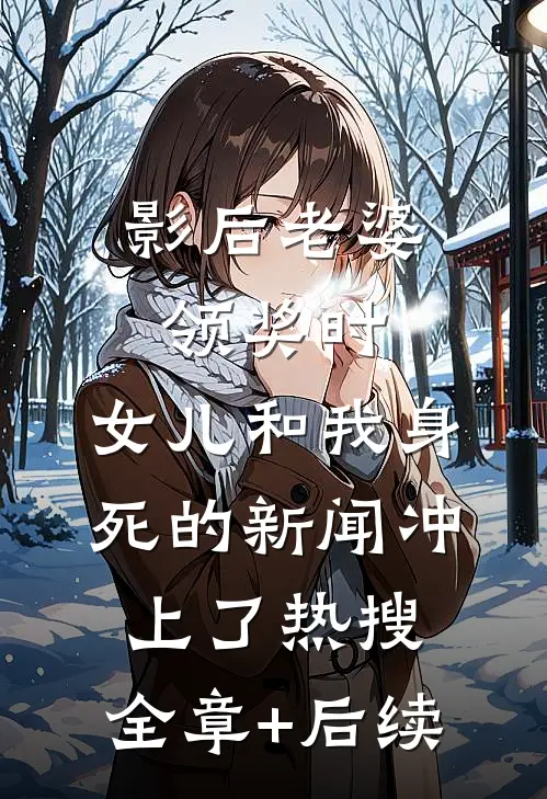 影后老婆领奖时，女儿和我身死的新闻冲上了热搜:全章+后续