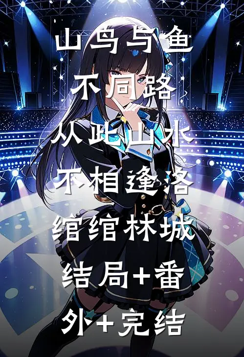 山鸟与鱼不同路，从此山水不相逢洛绾绾林城:结局+番外+完结