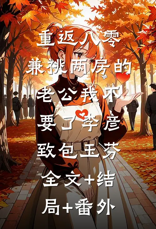 重返八零，兼祧两房的老公我不要了李彦致包玉芬:全文+结局+番外