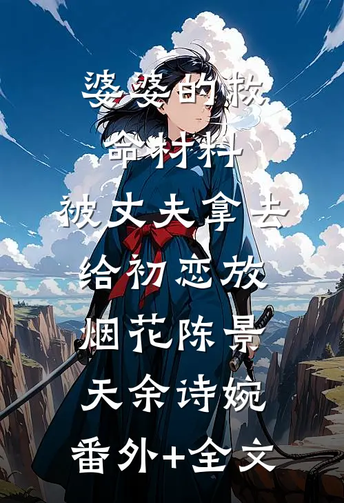 婆婆的救命材料，被丈夫拿去给初恋放烟花陈景天余诗婉:(番外)+(全文)