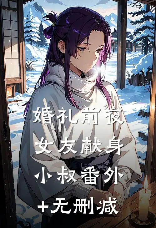 婚礼前夜，女友献身小叔番外+无删减