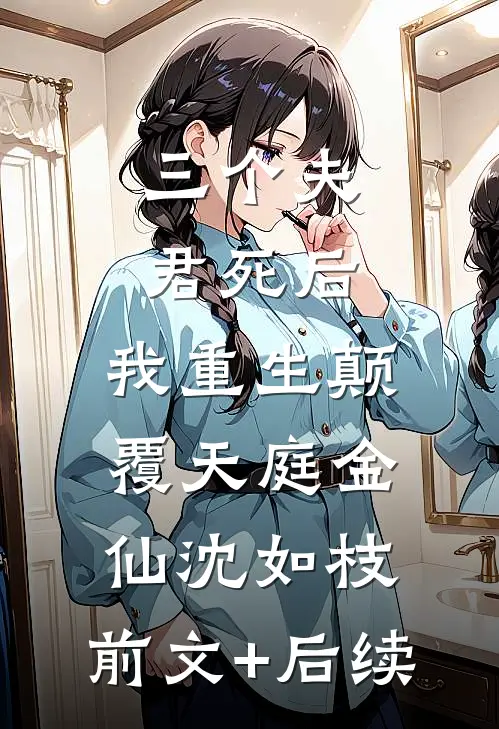 三个夫君死后，我重生颠覆天庭金仙沈如枝:前文+后续