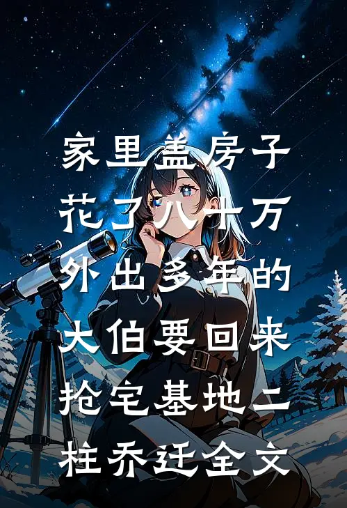 家里盖房子花了八十万，外出多年的大伯要回来抢宅基地二柱乔迁全文