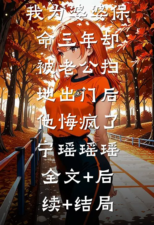 我为婆婆保命三年却被老公扫地出门后，他悔疯了宁瑶瑶瑶全文+后续+结局