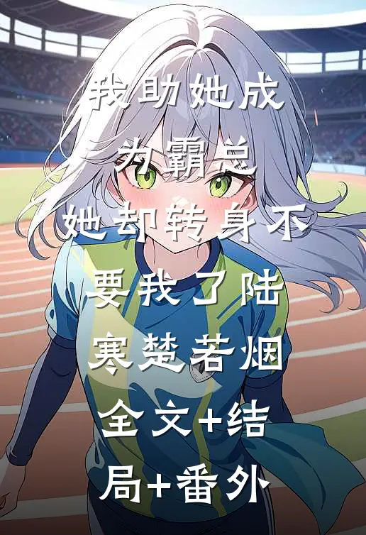 我助她成为霸总，她却转身不要我了陆寒楚若烟全文+结局+番外