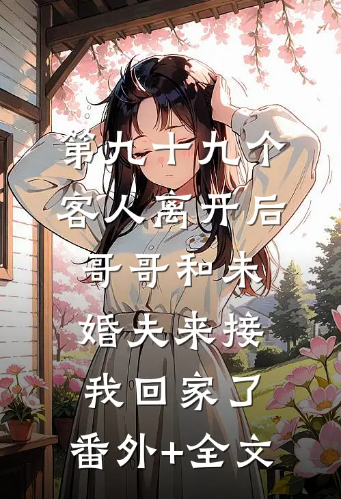 第九十九个客人离开后，哥哥和未婚夫来接我回家了:(番外)+(全文)