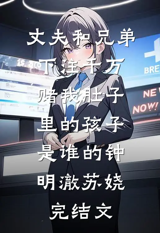 丈夫和兄弟下注千万，赌我肚子里的孩子是谁的钟明澈苏娆完结文
