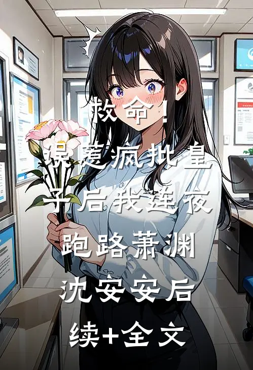 救命！误惹疯批皇子后我连夜跑路萧渊沈安安后续+全文