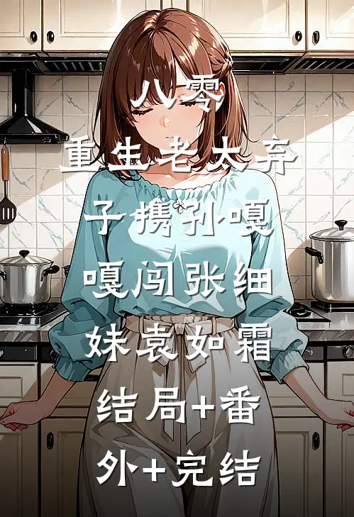 八零：重生老太弃子携孙嘎嘎闯张细妹袁如霜结局+番外+完结
