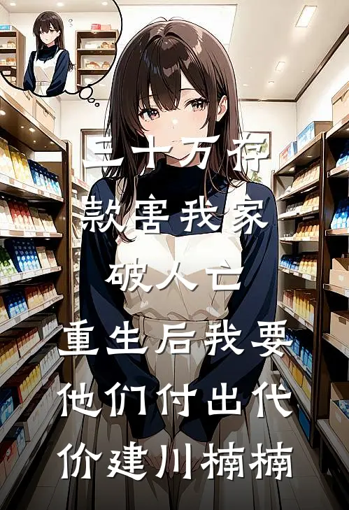 三十万存款害我家破人亡，重生后我要他们付出代价建川楠楠