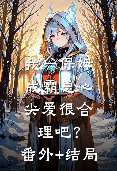 我一保姆，成霸总心尖爱很合理吧？:(番外)+(结局)