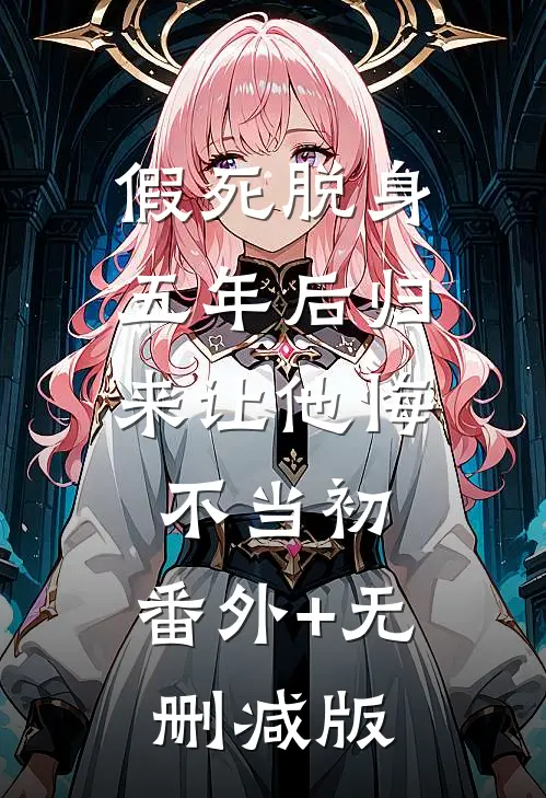 假死脱身，五年后归来让他悔不当初:番外+无删减版