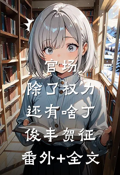 官场：除了权力还有啥丁俊丰贺征:(番外)+(全文)