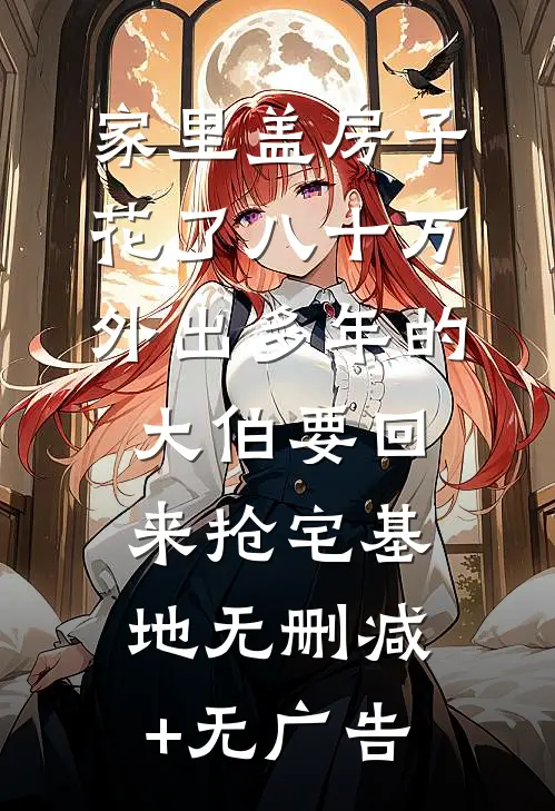 家里盖房子花了八十万，外出多年的大伯要回来抢宅基地无删减+无广告