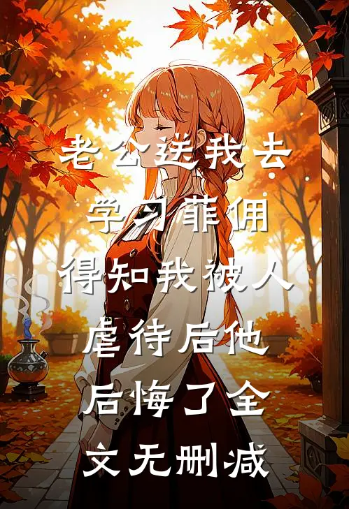 老公送我去学习菲佣，得知我被人虐待后他后悔了全文无删减
