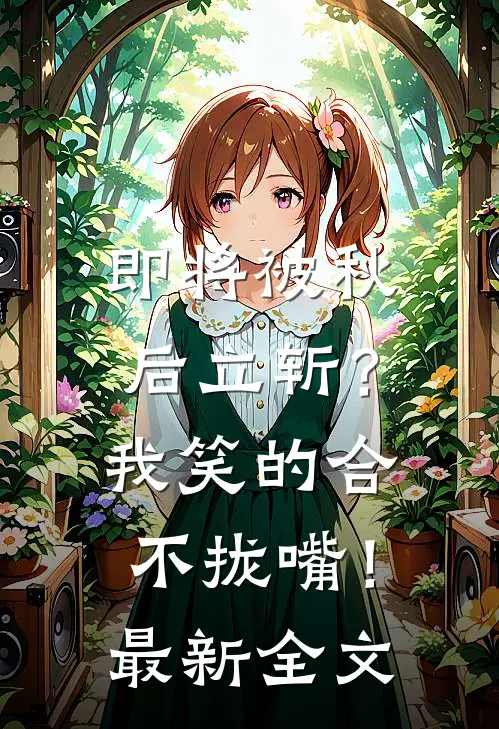 即将被秋后立斩？我笑的合不拢嘴！最新全文