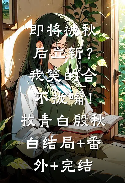 即将被秋后立斩？我笑的合不拢嘴！牧青白殷秋白:结局+番外+完结