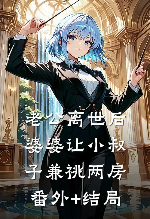 老公离世后，婆婆让小叔子兼祧两房:(番外)+(结局)