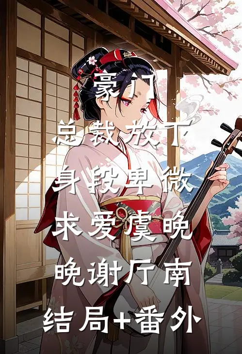 豪门：总裁放下身段卑微求爱虞晚晚谢厅南:结局+番外