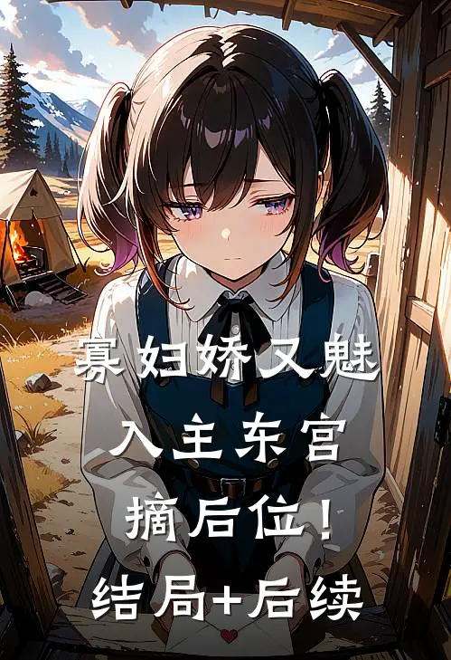 寡妇娇又魅，入主东宫，摘后位！结局+后续