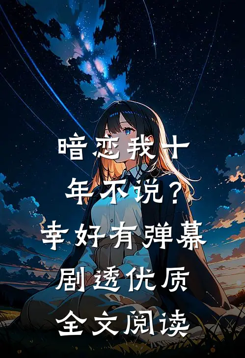 暗恋我十年不说？幸好有弹幕剧透优质全文阅读
