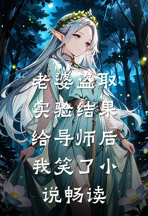 老婆盗取实验结果给导师后，我笑了小说畅读
