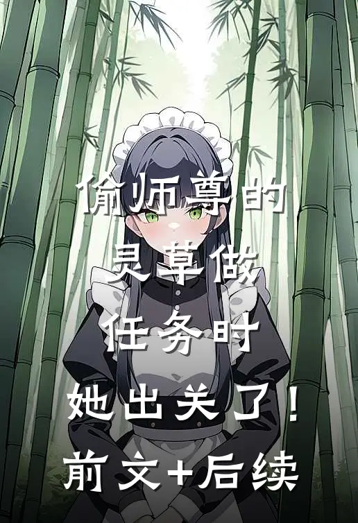 偷师尊的灵草做任务时，她出关了！前文+后续