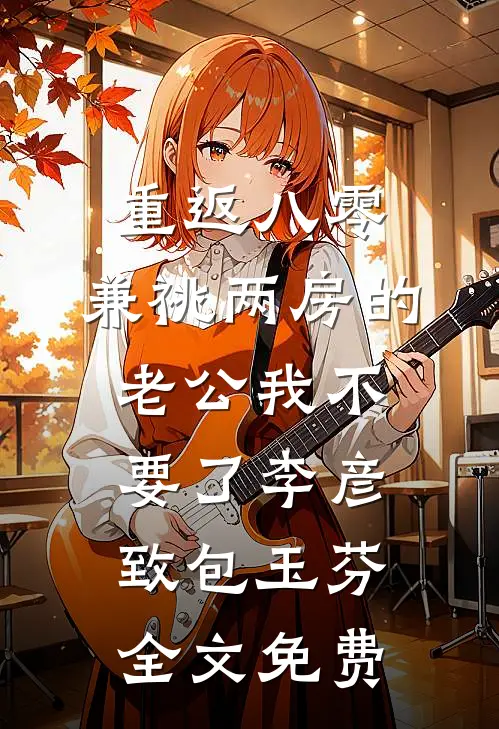 重返八零，兼祧两房的老公我不要了李彦致包玉芬全文免费