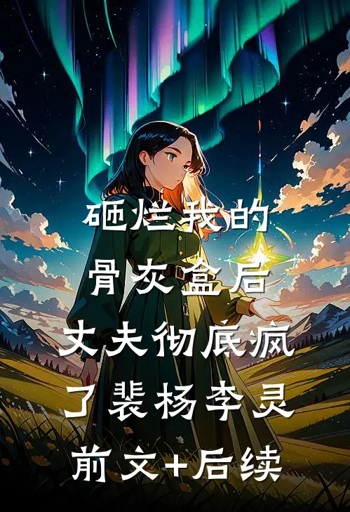 砸烂我的骨灰盒后，丈夫彻底疯了裴杨李灵前文+后续