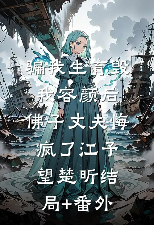 骗我生育毁我容颜后，佛子丈夫悔疯了江予望楚昕结局+番外