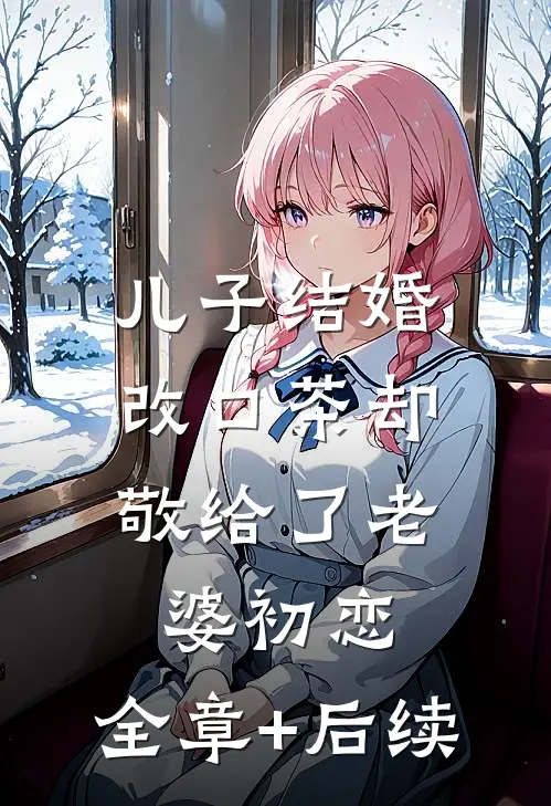 儿子结婚，改口茶却敬给了老婆初恋:全章+后续