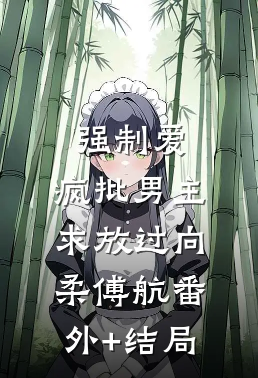强制爱：疯批男主，求放过向柔傅航(番外)+(结局)