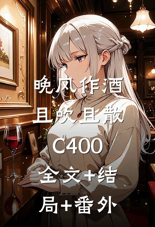 晚风作酒，且吹且散C400:全文+结局+番外