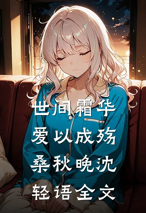 世间霜华，爱以成殇桑秋晚沈轻语全文