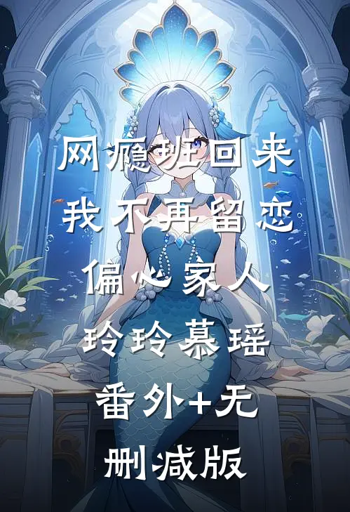 网瘾班回来，我不再留恋偏心家人玲玲慕瑶:番外+无删减版