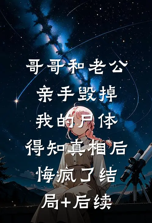 哥哥和老公亲手毁掉我的尸体，得知真相后悔疯了结局+后续
