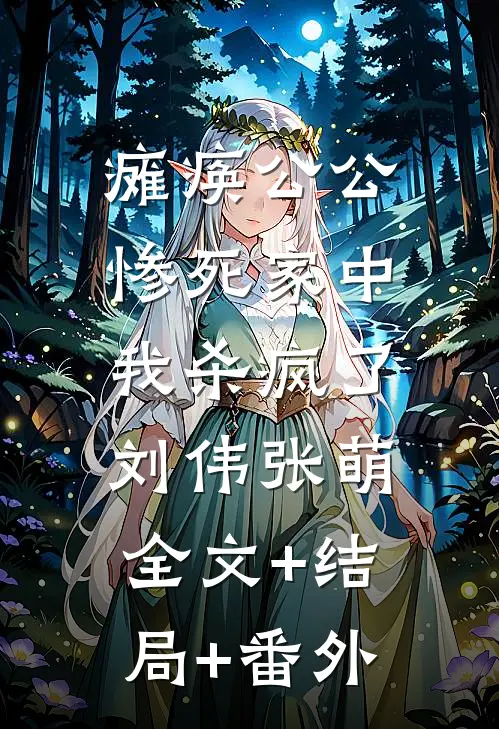 瘫痪公公惨死家中，我杀疯了刘伟张萌:全文+结局+番外
