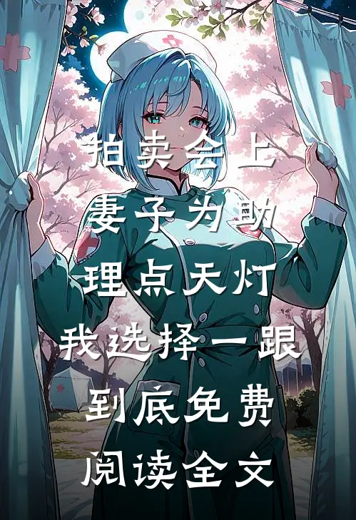 拍卖会上妻子为助理点天灯，我选择一跟到底免费阅读全文