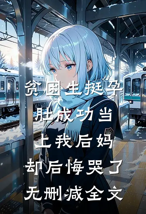 贫困生挺孕肚成功当上我后妈，却后悔哭了无删减全文